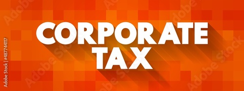 Corporate tax - direct tax imposed on the income or capital of corporations or analogous legal entities, text concept background