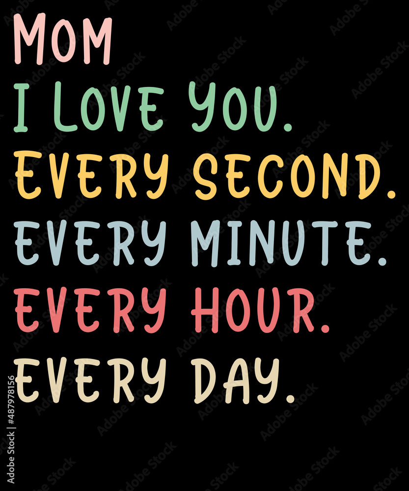 Mom I Love You Every second every minute every hour every day - Mother’s Day T-shirt Design Typography SVG Cut File 