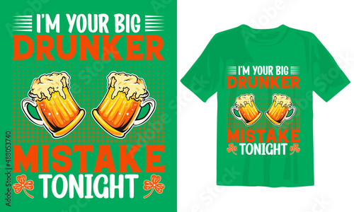 I'm Your Big Drunker Mistake Tonight.
New St Patrick's Day T Shirt Design.