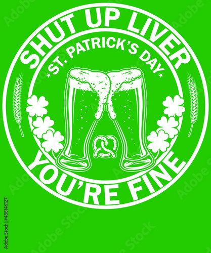 Shut up liver you're fine | st. patrick's day