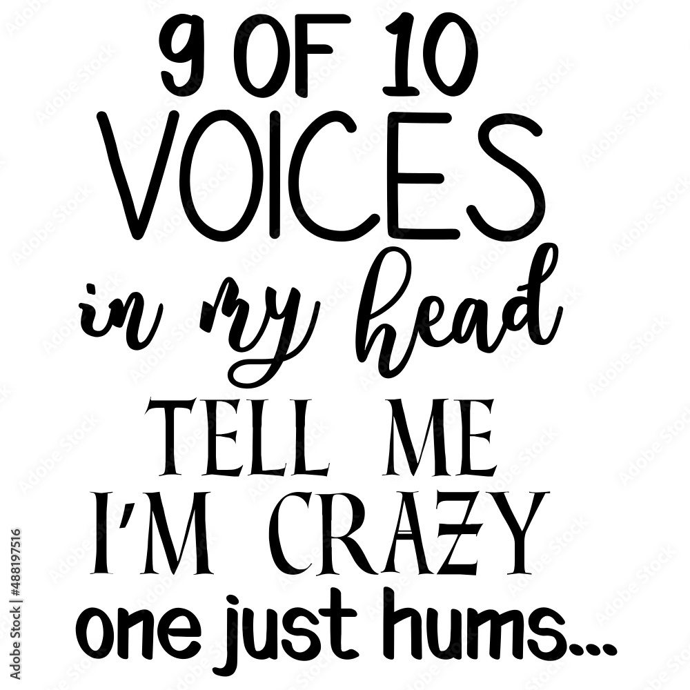 9 of 10 voices in my head tell me i m crazy one just hums