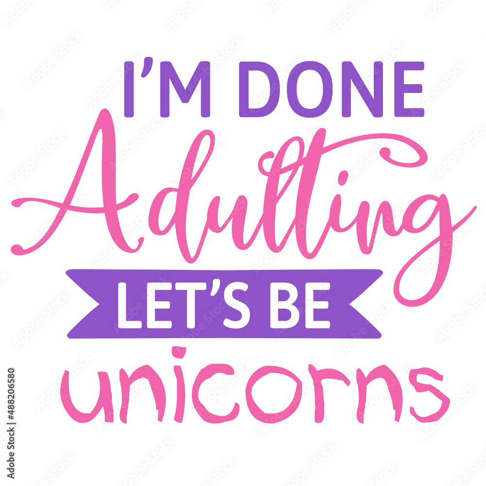I m done adulting let s be unicorns