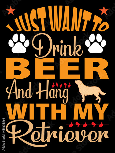I just want to drink beer and hang with my retriever t-shirt design. Dog t-shirt design. Dog clothes t-shirt design concept  Print for posters  clothes.