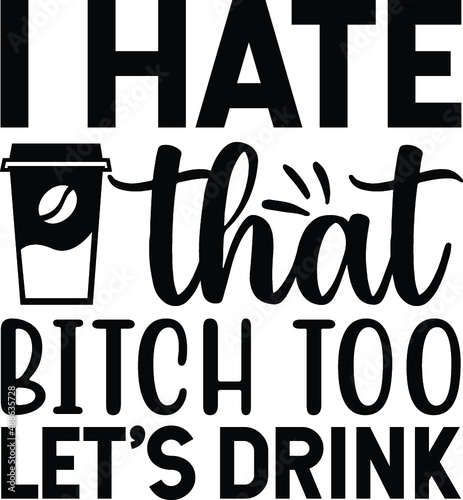 I hate that bitch too let's drink