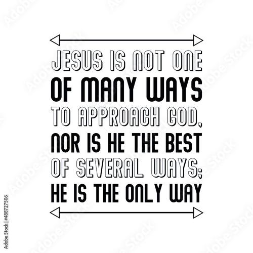 Jesus is not one of many ways to approach God, nor is He the best of several ways; He is the only way. Isolated Vector Quote
