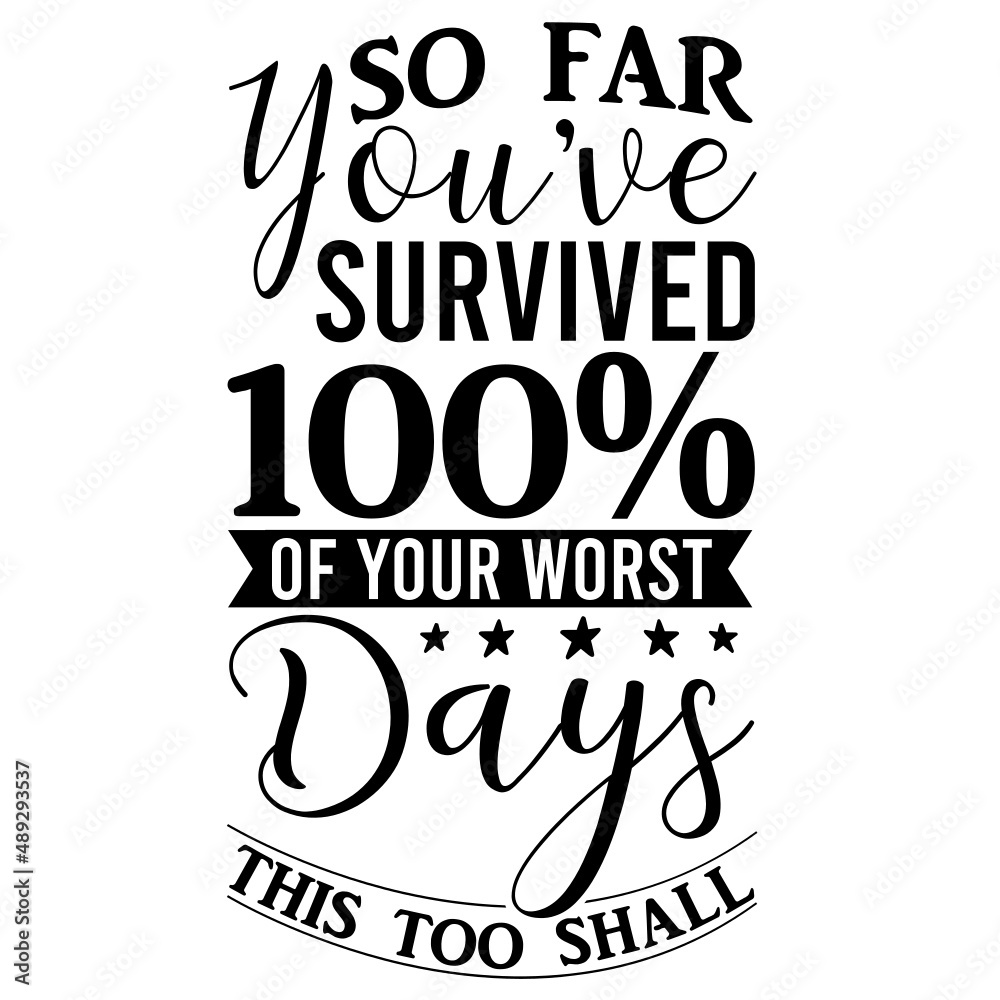 so far you've survived 100% of your worst days this too shall pass