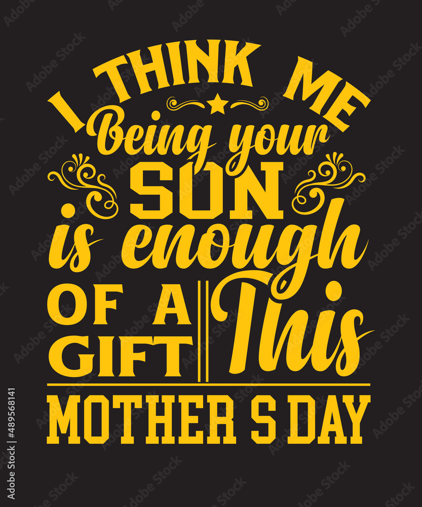 I think me being your son is enough of a gift this mothers day
