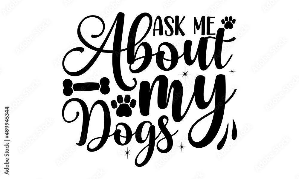 Ask-me-about-my-dogs, Hand drawn positive background, Ink illustration, Vector typography for cards, home decor, Love your dog, Isolated on white background