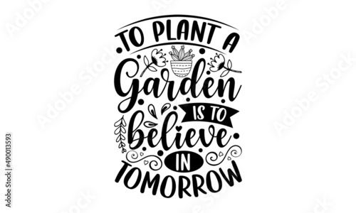 To plant a garden is to believe in tomorrow - Gardening t shirt design, Hand drawn lettering phrase, Calligraphy graphic design, SVG Files for Cutting Cricut and Silhouette