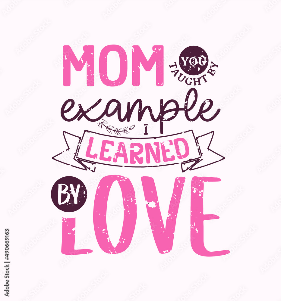 Mom You Taught By Example I Learned By Love