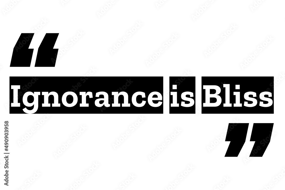 Ignorance is Bliss quote design in black and white colors inside quotation marks. Used as a proverb for concepts like unawareness or ignoring unpleasant situations, feeling happy and relaxed.