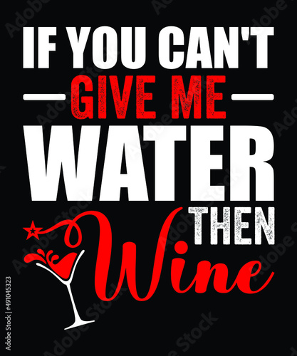 If you can't give me water, then wine...Wine t shirt design