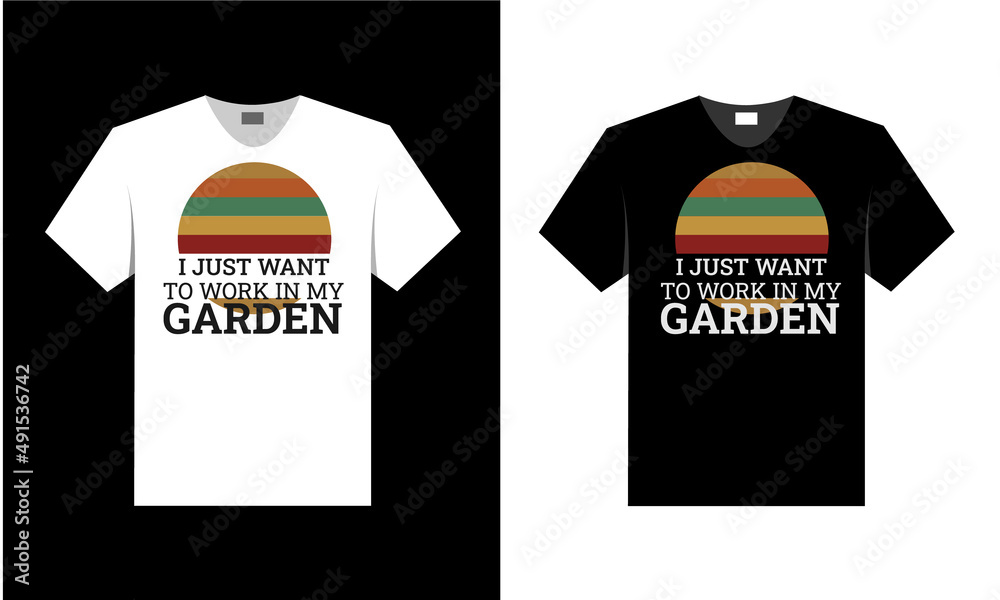 I just want to work in my garden. best t-shirt design. I just want to work in my garden. best t-shirt design.