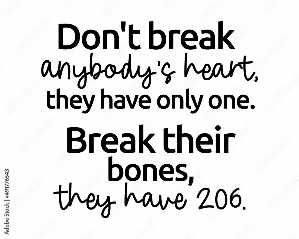 Don't break anybody's heart, they have only one. Break their bones, they have 206. - Funny quote lettering inscription with white Background