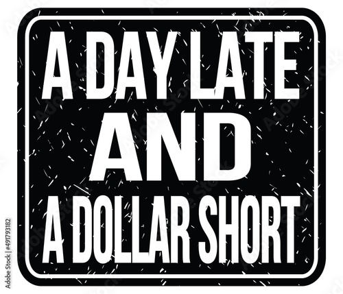 A DAY LATE AND A DOLLAR SHORT, words on black stamp sign