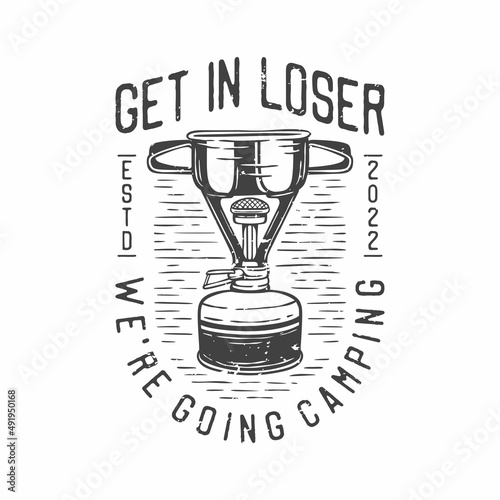 american vintage illustration get in loser we're going camping for t shirt design