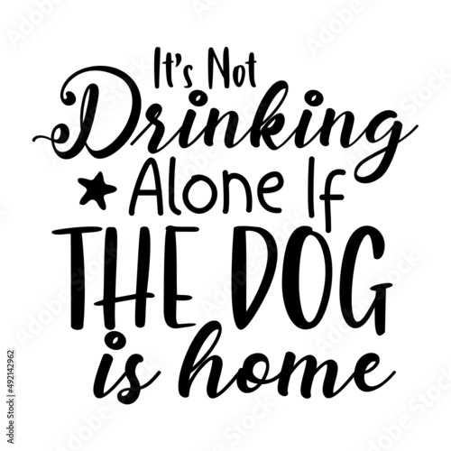 Its Not Drinking Alone If The Dog Is Home svg