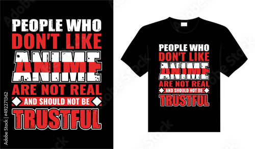 PEOPLE WHO DON'T LIKE ANIME ARE NOT REAL AND SHOULD NOT BE TRUSTFUL Typography T-shirt Design