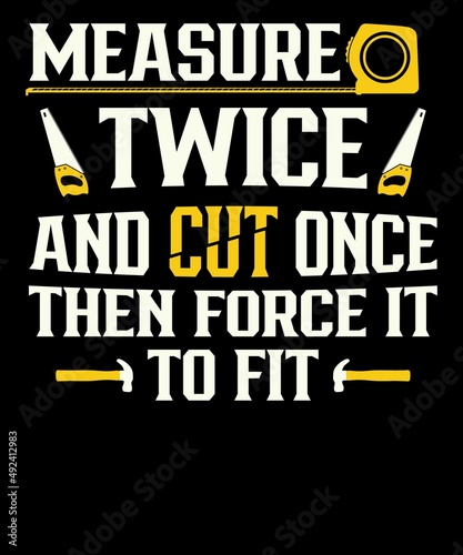 Measure twice and cut once then force it to fit