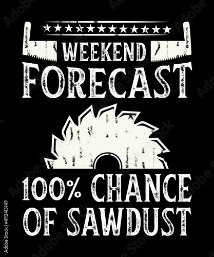 WEEKEND FORECAST 100% CHANCE OF SAWDUST