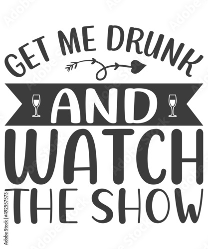 get me drunk and watch the show, typography lettering design, printing for t shirt, banner, poster, mug etc