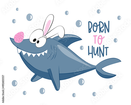 Born to hunt - funny shark in bunny ears, with easter egg. Cartoon Easter greeting. Good for T shirt print, poster, card, label, mug and other gifts design.