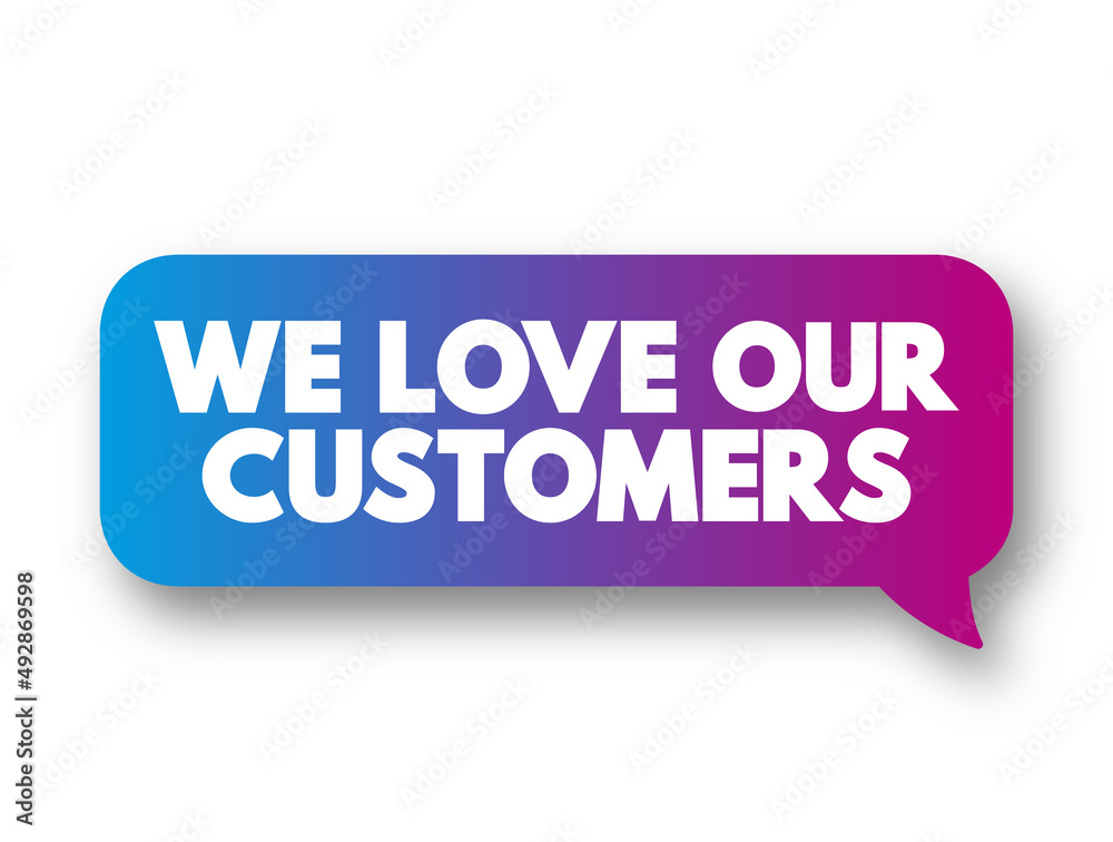 We Love Our Customers text message bubble, concept background We Love Our Customers text message bubble, concept background