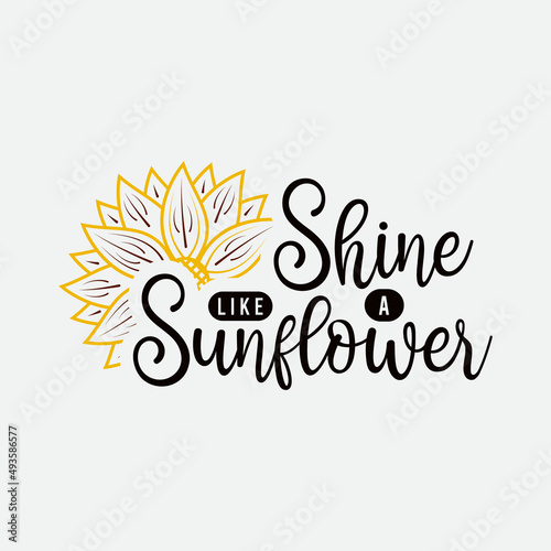 Shine Like A Sunflower lettering, sunflower motivational quote for print, poster, card, t-shirt, mug and much more