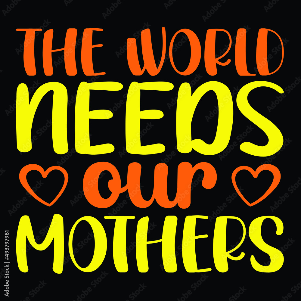 The world needs our mothers, Happy mother's day t-shirt print template, heart vector, typography T shirt The world needs our mothers, Happy mother's day t-shirt print template, heart vector, typography T shirt