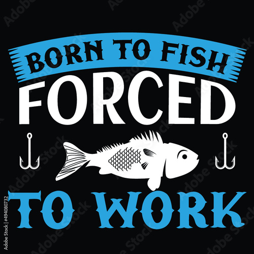 Born to fish forced to work t-shirt 