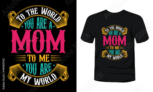 "To the world you are a mom to me you are my world" typography mother's day mom quote t-shirt design.