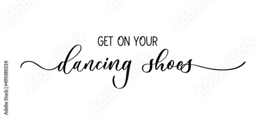 Get on your dancing shoes. Modern hand lettering inscription. Quote for greeting card, photo overlay, invitation