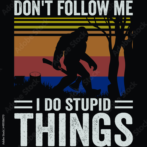 Don't follow me i do stupid things A Bigfoot wood cutter  photo