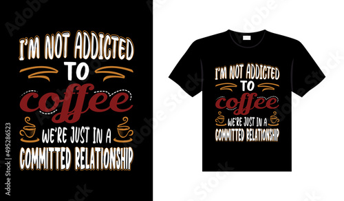 I'm not addicted to coffee we're just in a committed relationship Coffee Typography T-shirt Design