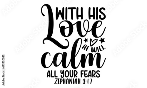 With his love he will calm all your fears Zephaniah 3:17 - Christian t shirt design, Hand drawn lettering phrase, Calligraphy graphic design, SVG Files for Cutting Cricut and Silhouette photo