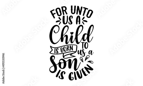 For unto us a child is born to us a son is given - Christian t shirt design, svg eps Files for Cutting, Handmade calligraphy vector illustration, Hand written vector sign, svg