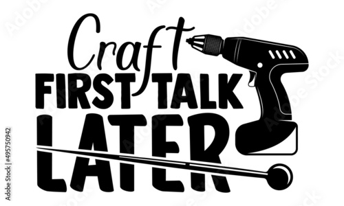 craft first talk later- Crafter Life t-shirt design, Hand drawn lettering phrase, Calligraphy t-shirt design, Isolated on white background, Handwritten vector sign, SVG, EPS 10