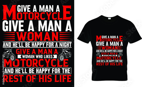 Give a man a motorcycle give a man a woman and he'll be happy for a night give a man a  motorcycle and he'll be happy for the rest  of his life - Biker T-shirt Design