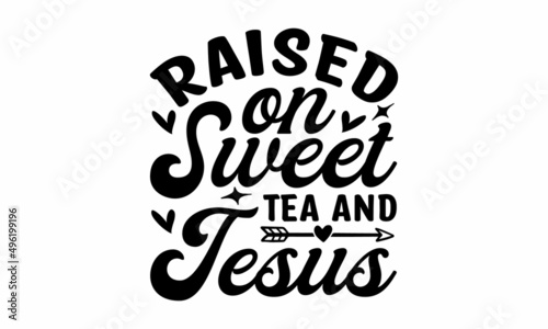 Raised on sweet tea and Jesus - Lettering quotes motivation for life and happiness. Calligraphy Inspirational quote. Good for the monochrome religious vintage label, badge, social media, poster, greet