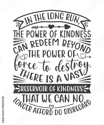 In The Long Run The Power Of Kindness Can Redeem Beyond The Power Of Force To Destroy There Is A Vast Reservoir of Kindness That We Can No Longer Afford Do Disregard SVG T-Shirt Design.