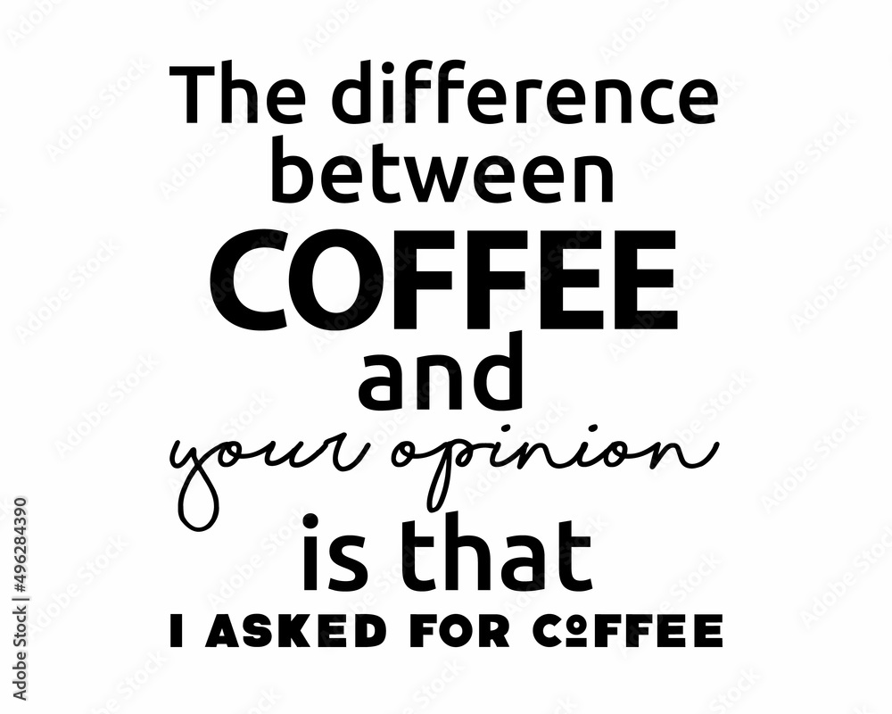 Fototapeta premium The difference between COFFEE & your opinion is that I asked for Coffee - Funny quote lettering inscription for drink lovers with white Background
