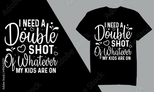 I Need A Double Shot Of Whatever My Kids Are On T-Shirt Design