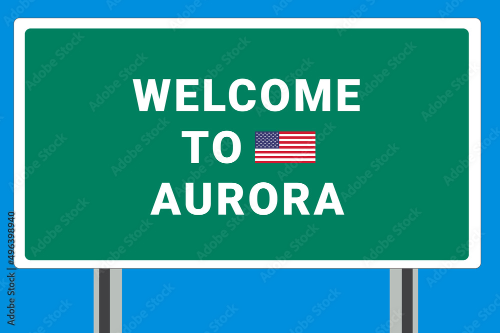 City of Aurora. Welcome to Aurora. Greetings upon entering American city. Illustration from Aurora logo. Green road sign with USA flag. Tourism sign for motorists