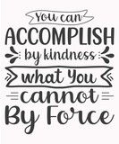You Can Accomplish By Kindness What You Cannot By Force SVG t-Shirt Design.