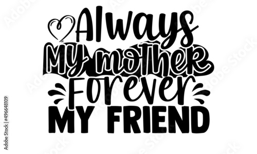 Always my mother forever my friend- Mother s day t-shirt design  Hand drawn lettering phrase  Calligraphy t-shirt design  Isolated on white background  Handwritten vector sign  SVG  EPS 10