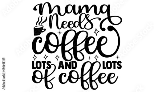 Mama needs coffee lots and lots of coffee- Mother's day t-shirt design, Hand drawn lettering phrase, Calligraphy t-shirt design, Isolated on white background, Handwritten vector sign, SVG, EPS 10