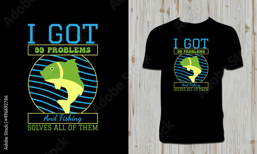 I Got 99 Problems And Fishing Solves All Of Them T Shirt Design 