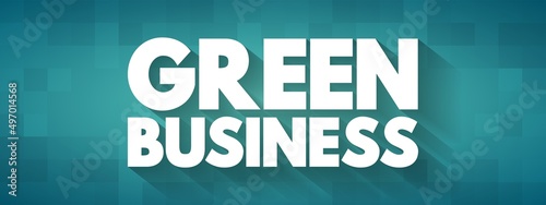 Green Business - enterprise that has minimal negative impact or potentially a positive effect on the global or local environment, text concept background