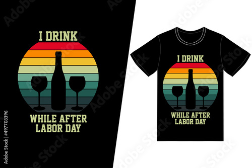 I drink while after labor day t-shirt design. Labor day t-shirt design vector. For t-shirt print and other uses.