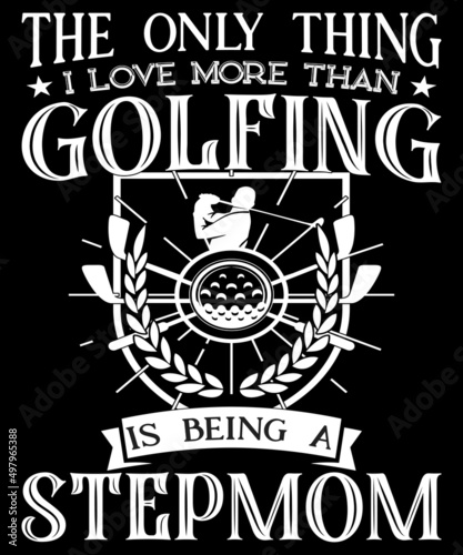 The only thing I love more than golfing is being a stepmom typography logo t-shirt design, unique and trendy, apparel, and other merchandise. Print for t-shirt, hoodie, mug, poster, label, etc. photo